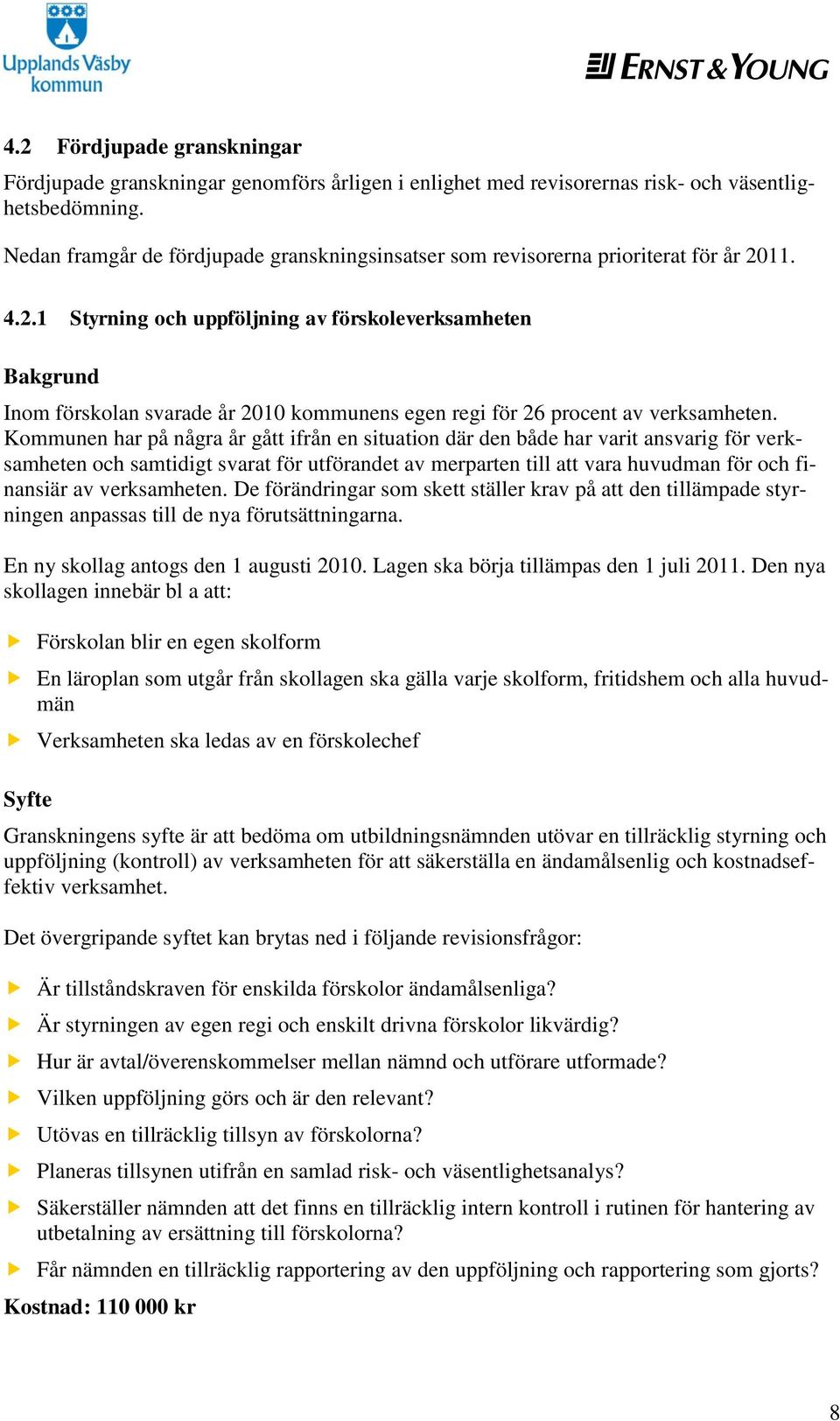 11. 4.2.1 Styrning och uppföljning av förskoleverksamheten Bakgrund Inom förskolan svarade år 2010 kommunens egen regi för 26 procent av verksamheten.