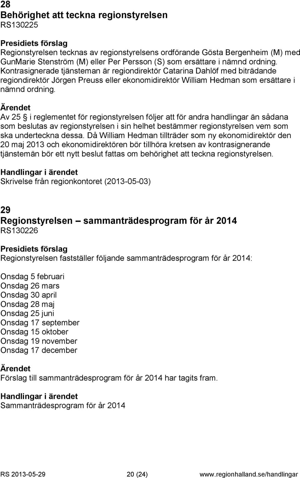 Av 25 i reglementet för regionstyrelsen följer att för andra handlingar än sådana som beslutas av regionstyrelsen i sin helhet bestämmer regionstyrelsen vem som ska underteckna dessa.