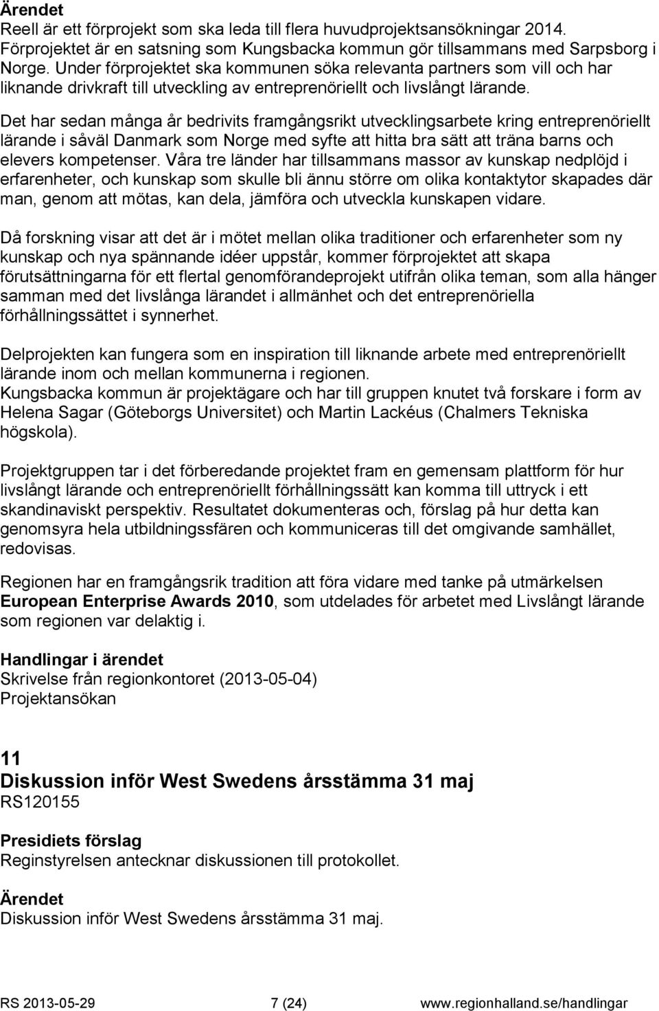 Det har sedan många år bedrivits framgångsrikt utvecklingsarbete kring entreprenöriellt lärande i såväl Danmark som Norge med syfte att hitta bra sätt att träna barns och elevers kompetenser.