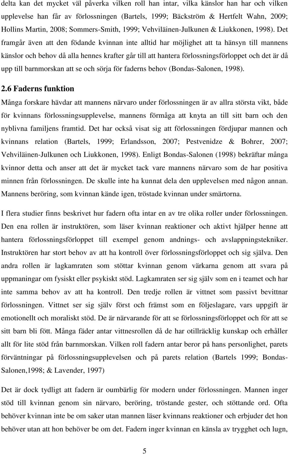 Det framgår även att den födande kvinnan inte alltid har möjlighet att ta hänsyn till mannens känslor och behov då alla hennes krafter går till att hantera förlossningsförloppet och det är då upp