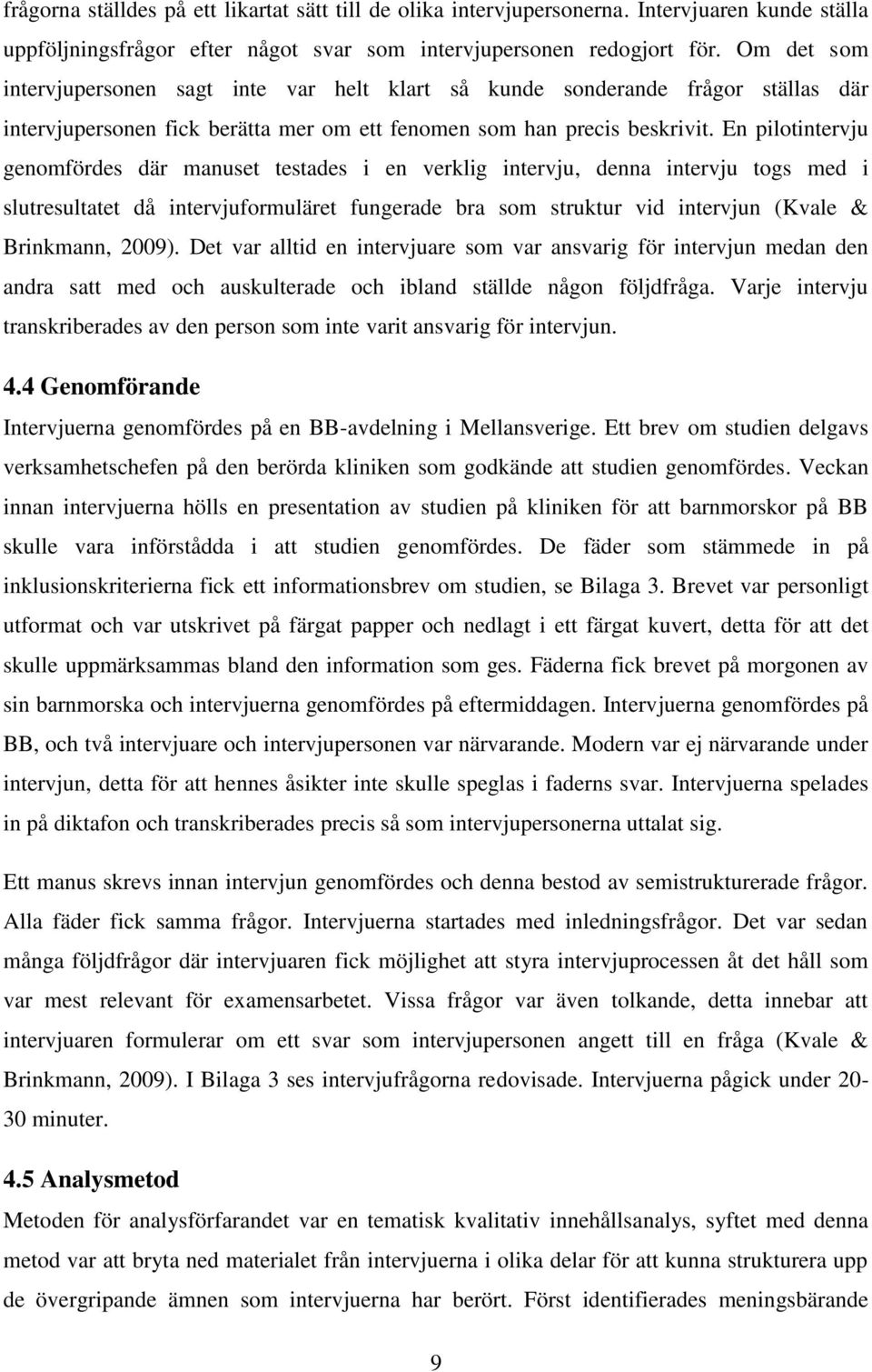 En pilotintervju genomfördes där manuset testades i en verklig intervju, denna intervju togs med i slutresultatet då intervjuformuläret fungerade bra som struktur vid intervjun (Kvale & Brinkmann,