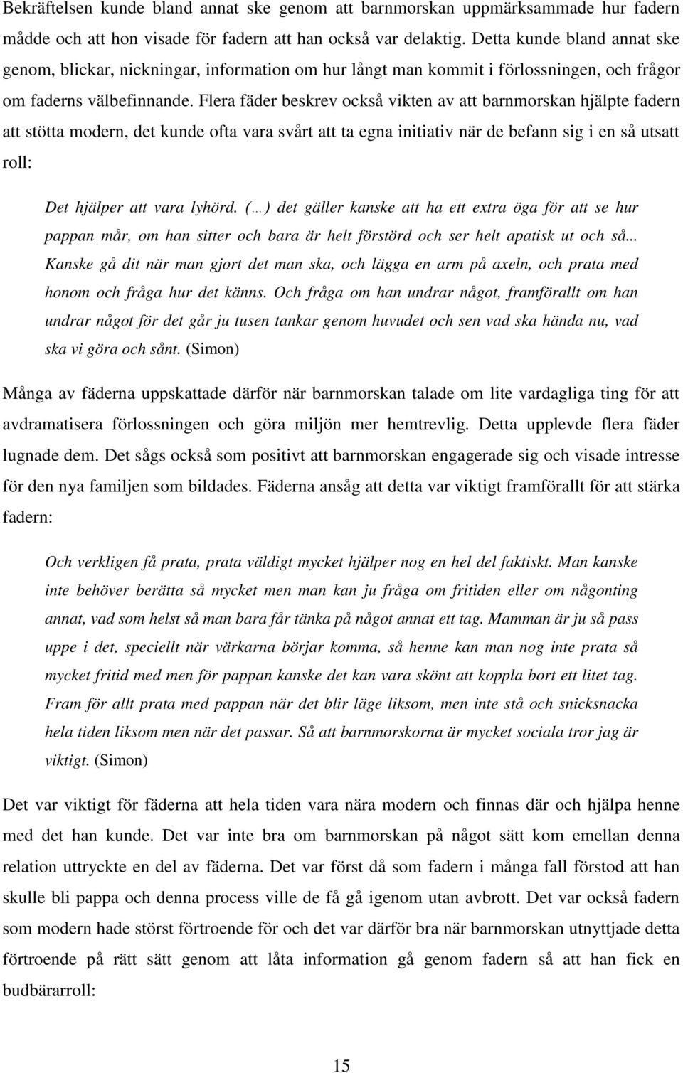 Flera fäder beskrev också vikten av att barnmorskan hjälpte fadern att stötta modern, det kunde ofta vara svårt att ta egna initiativ när de befann sig i en så utsatt roll: Det hjälper att vara