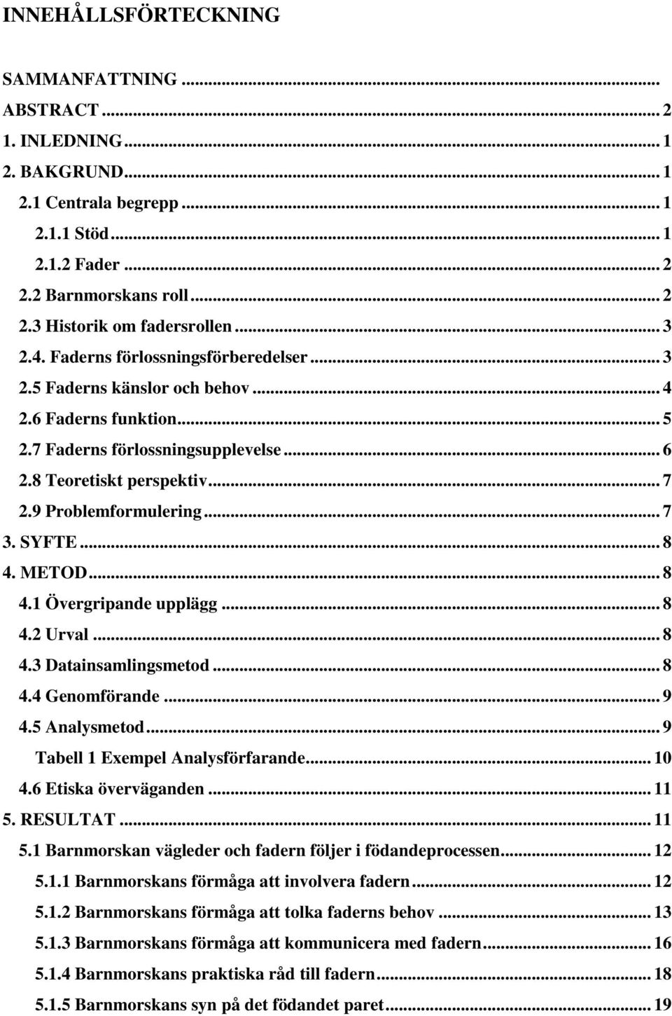 9 Problemformulering... 7 3. SYFTE... 8 4. METOD... 8 4.1 Övergripande upplägg... 8 4.2 Urval... 8 4.3 Datainsamlingsmetod... 8 4.4 Genomförande... 9 4.5 Analysmetod.