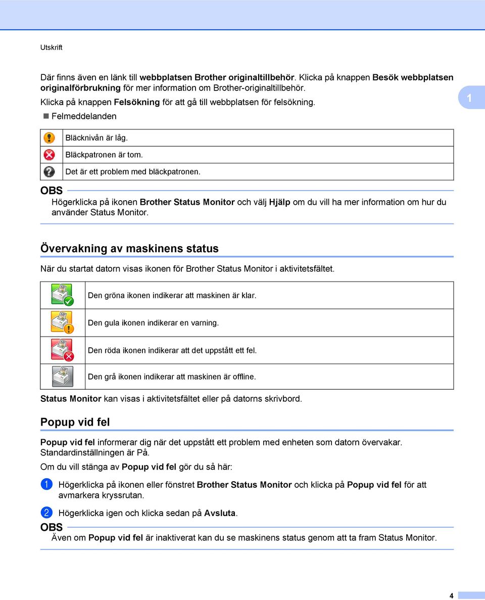 Högerklicka på ikonen Brother Status Monitor och välj Hjälp om du vill ha mer information om hur du använder Status Monitor.