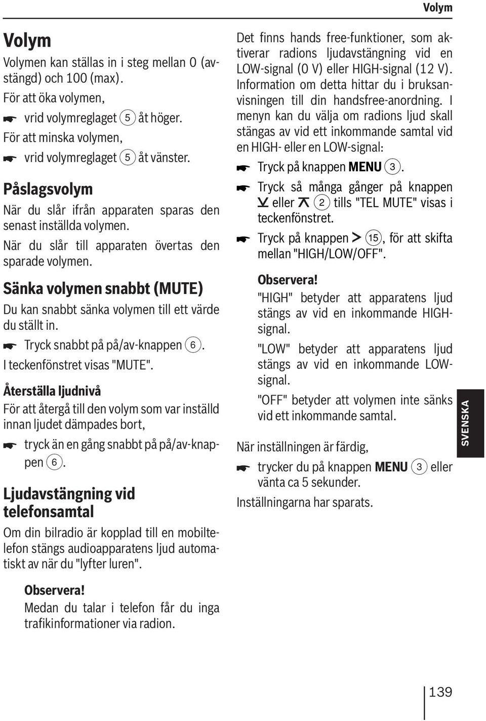 Sänka volymen snabbt (MUTE) Du kan snabbt sänka volymen till ett värde du ställt in. Tryck snabbt på på/av-knappen 6. I teckenfönstret visas "MUTE".