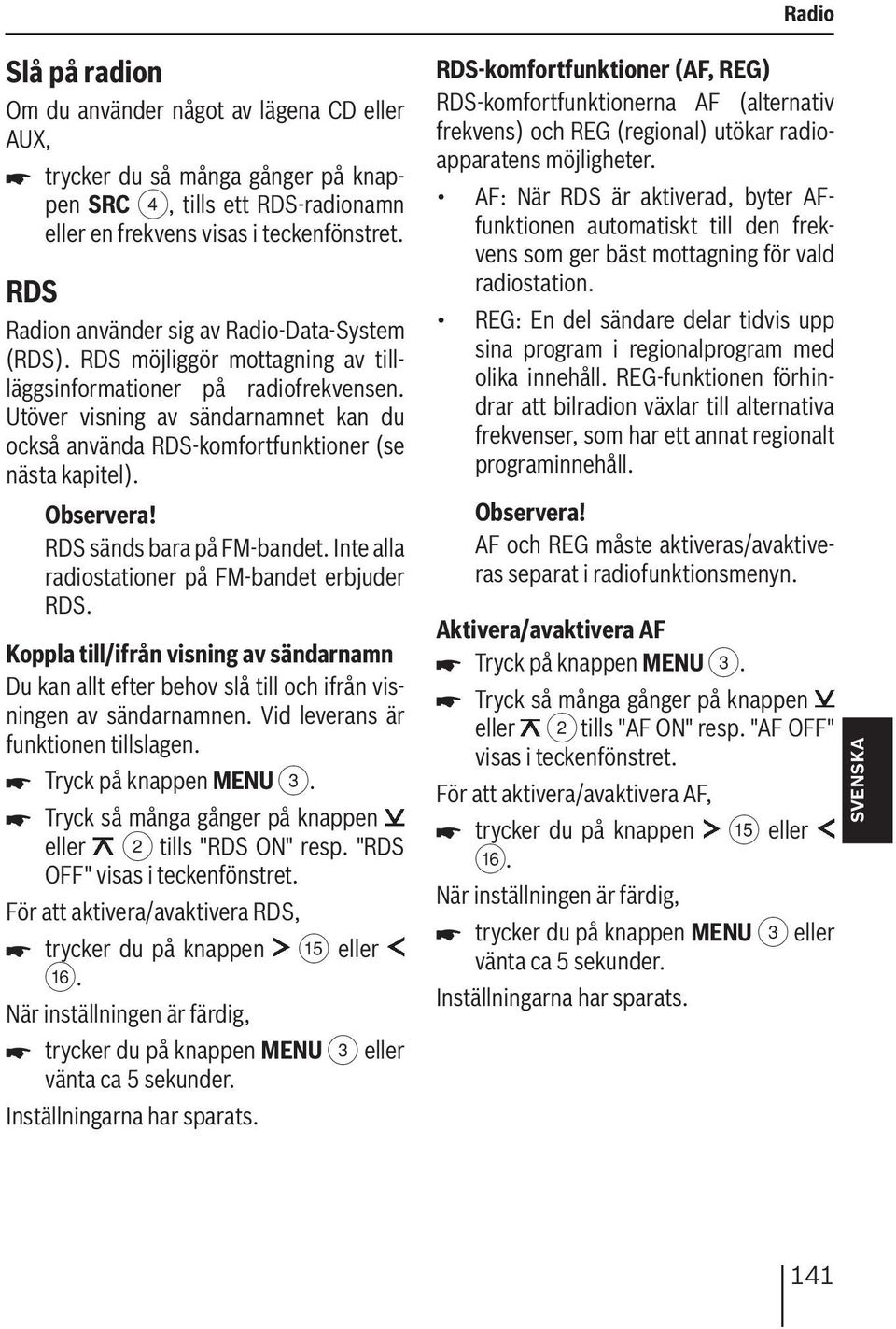 Utöver visning av sändarnamnet kan du också använda RDS-komfortfunktioner (se nästa kapitel). RDS sänds bara på FM-bandet. Inte alla radiostationer på FM-bandet erbjuder RDS.