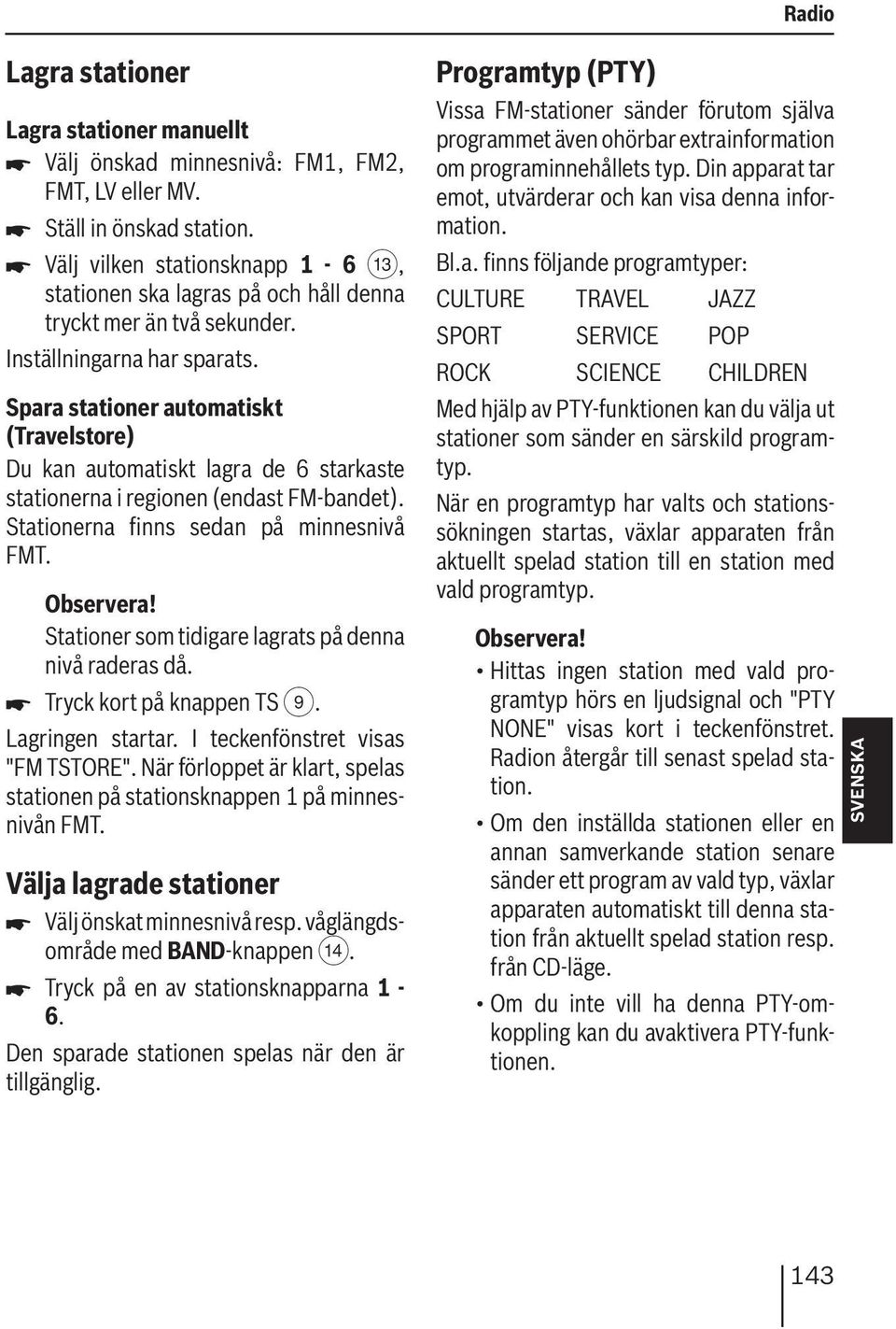 Spara stationer automatiskt (Travelstore) Du kan automatiskt lagra de 6 starkaste stationerna i regionen (endast FM-bandet). Stationerna finns sedan på minnesnivå FMT.