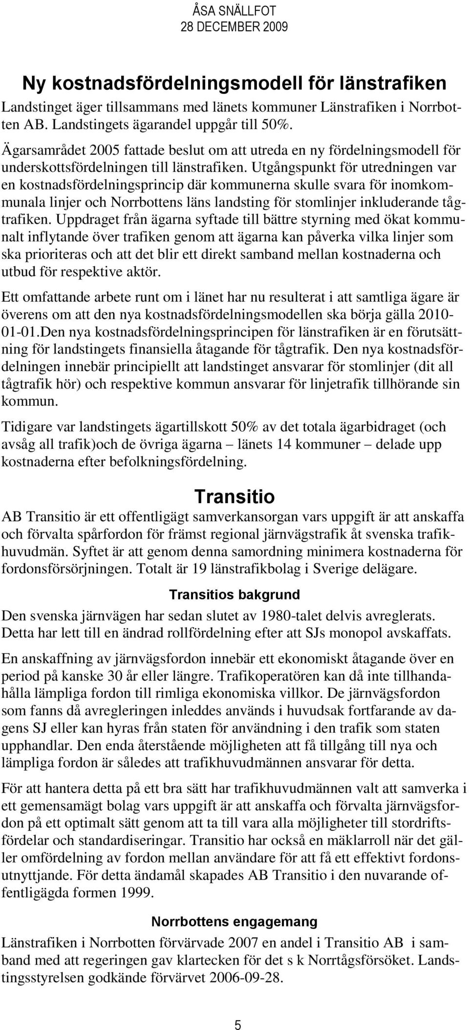 Utgångspunkt för utredningen var en kostnadsfördelningsprincip där kommunerna skulle svara för inomkommunala linjer och Norrbottens läns landsting för stomlinjer inkluderande tågtrafiken.