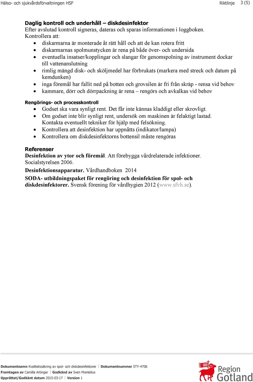 genomspolning av instrument dockar till vattenanslutning rimlig mängd disk- och sköljmedel har förbrukats (markera med streck och datum på kemdunken) inga föremål har fallit ned på botten och