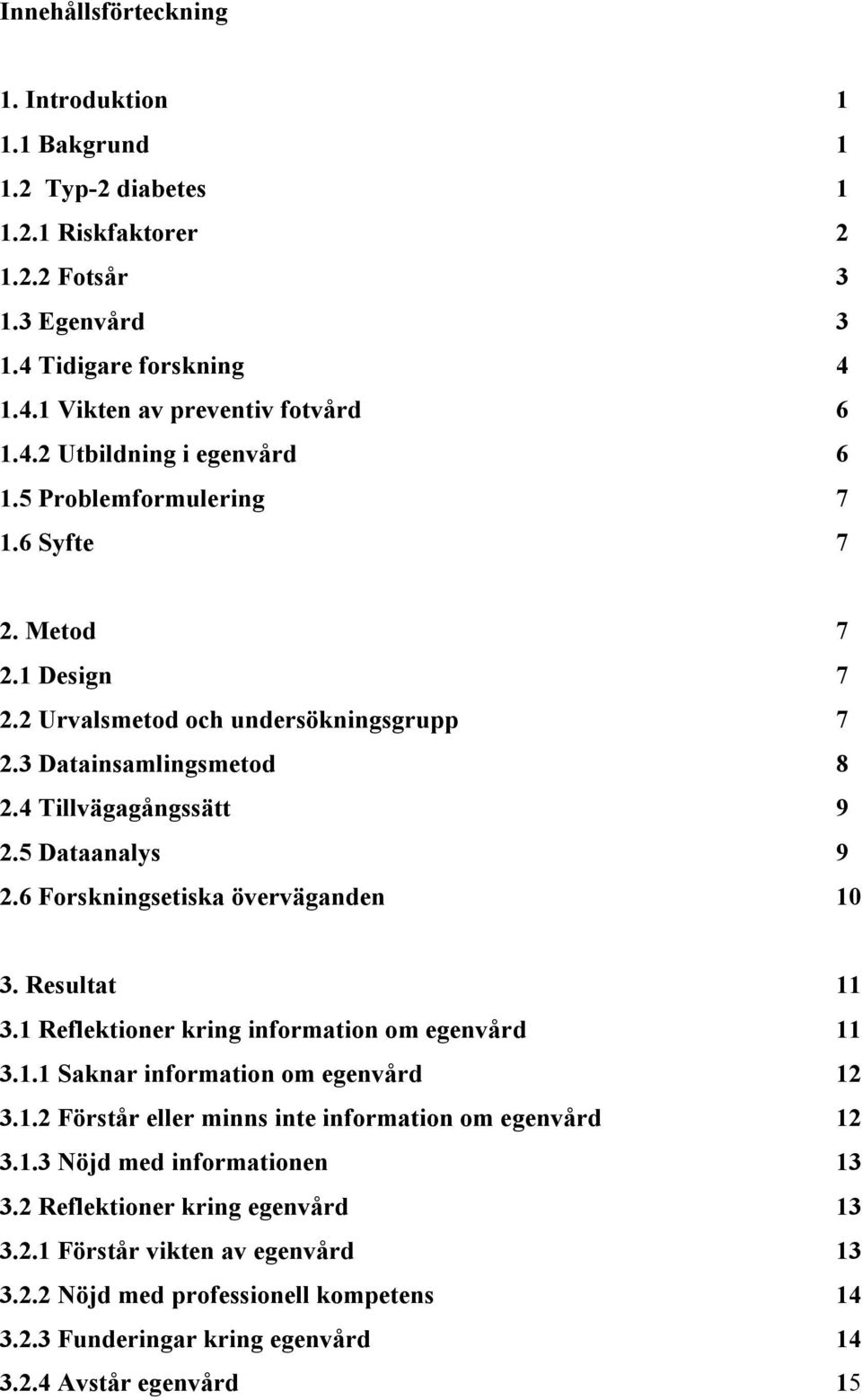 6 Forskningsetiska överväganden 10 3. Resultat 11 3.1 Reflektioner kring information om egenvård 11 3.1.1 Saknar information om egenvård 12 3.1.2 Förstår eller minns inte information om egenvård 12 3.