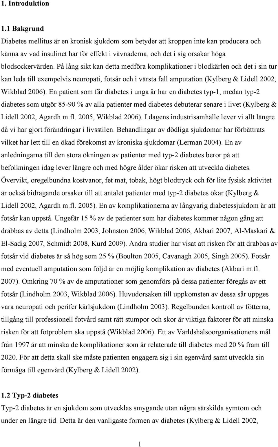 På lång sikt kan detta medföra komplikationer i blodkärlen och det i sin tur kan leda till exempelvis neuropati, fotsår och i värsta fall amputation (Kylberg & Lidell 2002, Wikblad 2006).