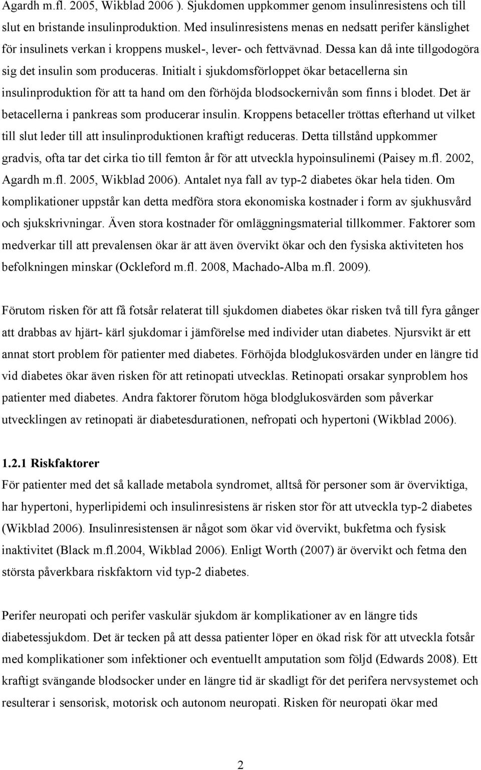 Initialt i sjukdomsförloppet ökar betacellerna sin insulinproduktion för att ta hand om den förhöjda blodsockernivån som finns i blodet. Det är betacellerna i pankreas som producerar insulin.