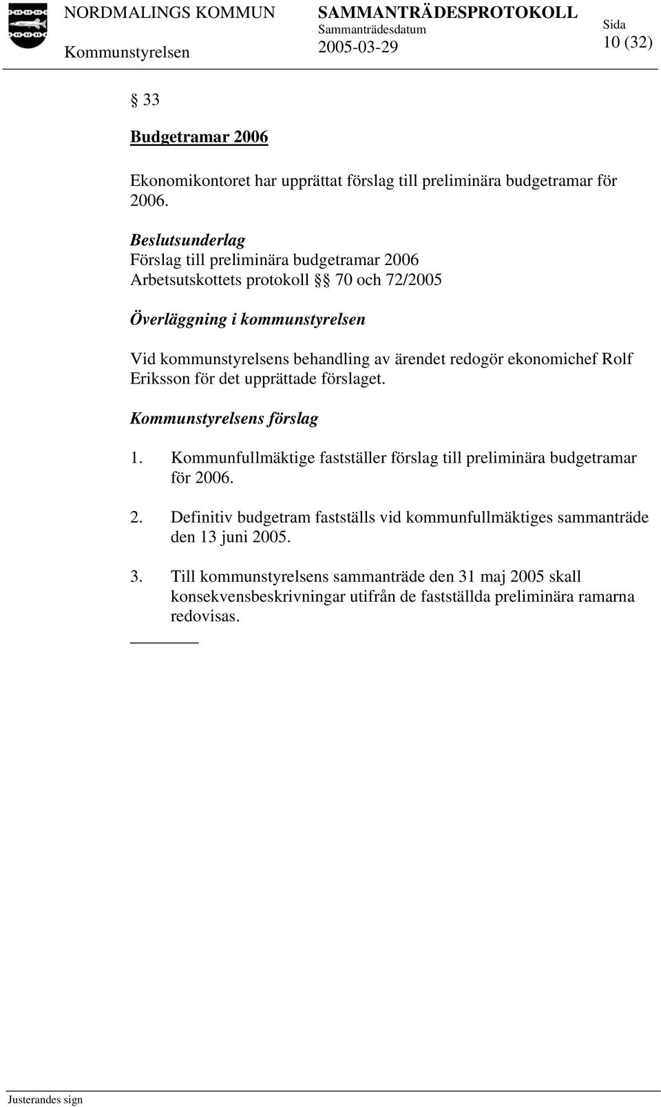 redogör ekonomichef Rolf Eriksson för det upprättade förslaget. s förslag 1. Kommunfullmäktige fastställer förslag till preliminära budgetramar för 20