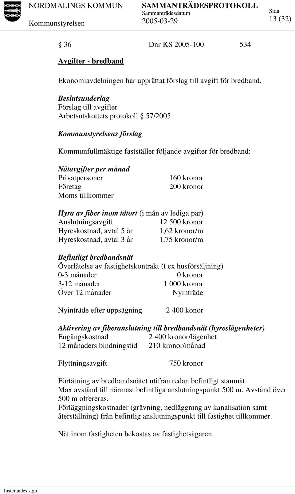 kronor 200 kronor Hyra av fiber inom tätort (i mån av lediga par) Anslutningsavgift 12 500 kronor Hyreskostnad, avtal 5 år 1,62 kronor/m Hyreskostnad, avtal 3 år 1.