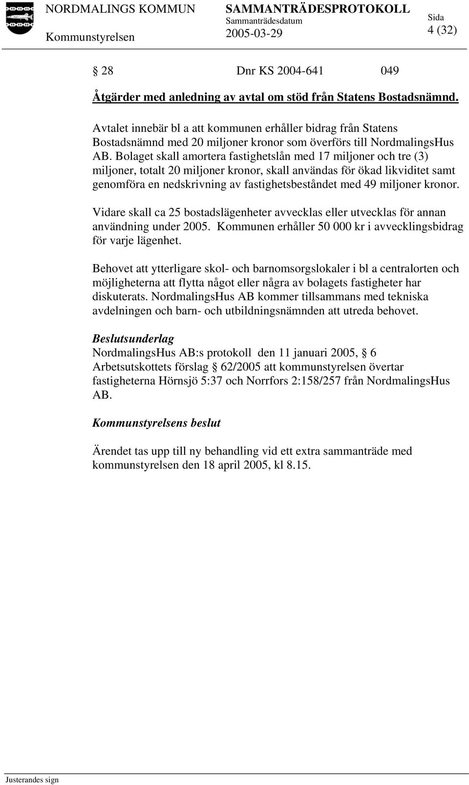 Bolaget skall amortera fastighetslån med 17 miljoner och tre (3) miljoner, totalt 20 miljoner kronor, skall användas för ökad likviditet samt genomföra en nedskrivning av fastighetsbeståndet med 49