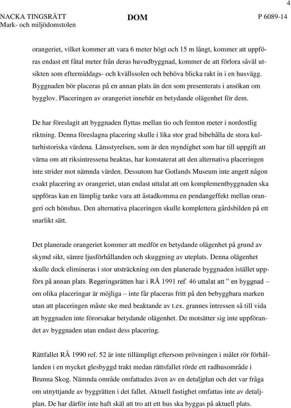 Placeringen av orangeriet innebär en betydande olägenhet för dem. De har föreslagit att byggnaden flyttas mellan tio och femton meter i nordostlig riktning.