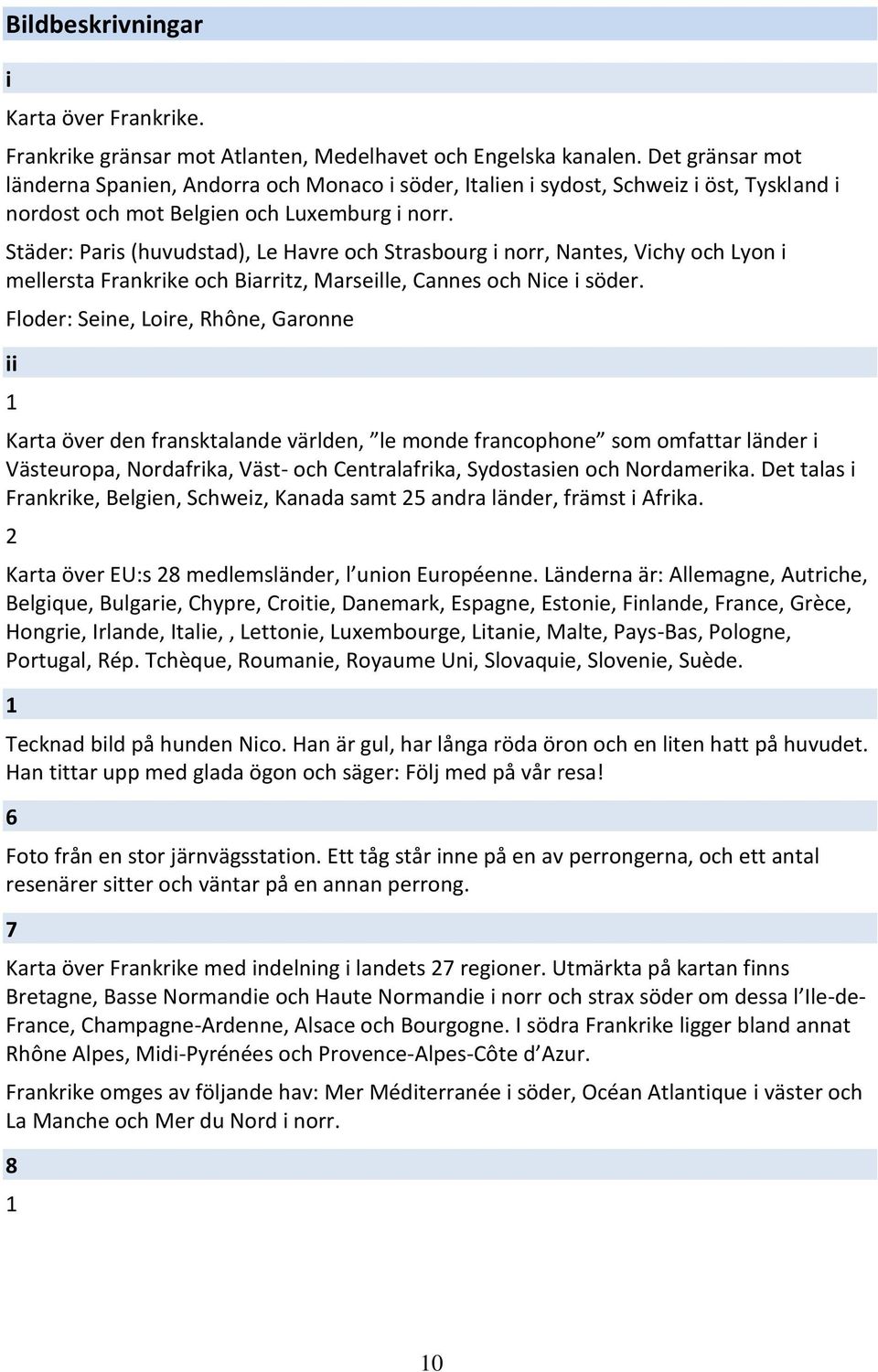 Städer: Paris (huvudstad), Le Havre och Strasbourg i norr, Nantes, Vichy och Lyon i mellersta Frankrike och Biarritz, Marseille, Cannes och Nice i söder.