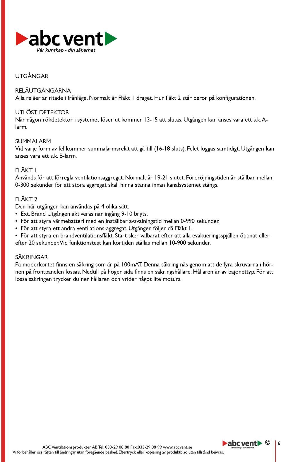 Summalarm Vid varje form av fel kommer summalarmsrelät att gå till (16-18 sluts). Felet loggas samtidigt. Utgången kan anses vara ett s.k. B-larm.