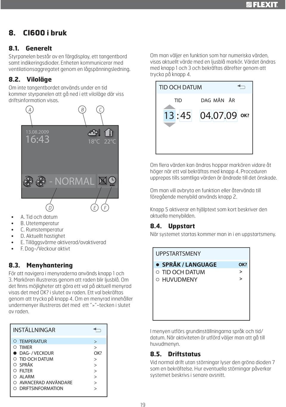 Viloläge Om inte tangentbordet används under en tid kommer styrpanelen att gå ned i ett viloläge där viss driftsinformation visas.