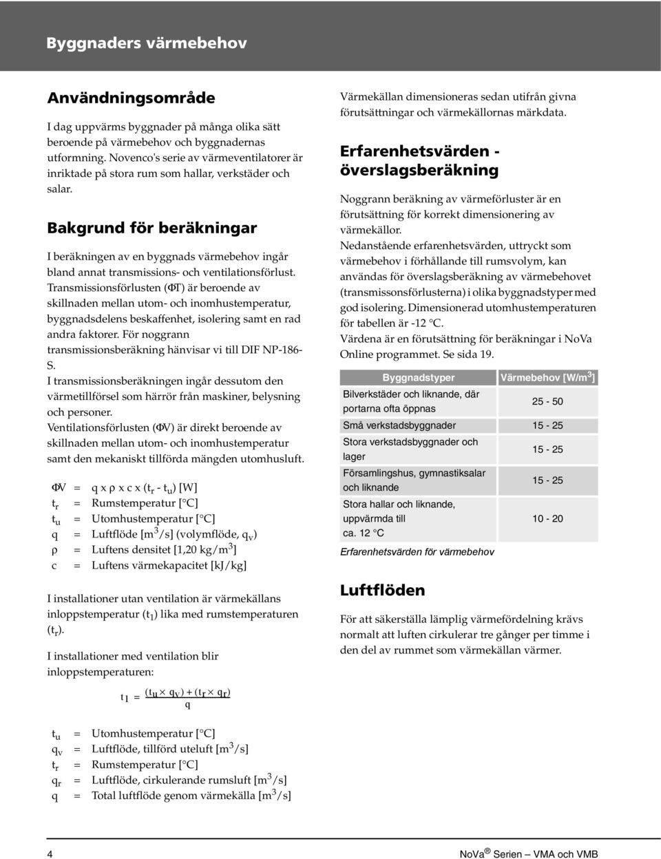 Bakgrund för beräkningar I beräkningen av en byggnads värmebehov ingår bland annat transmissions- och ventilationsförlust.