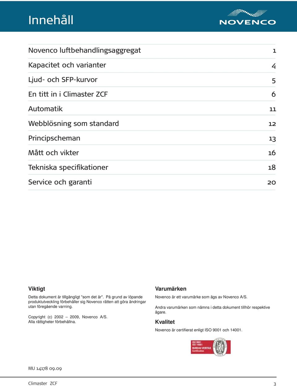 På grund av löpande produktutveckling förbehåller sig Novenco rätten att göra ändringar utan föregående varning. Copyright (c) 2002 2009, Novenco A/S.