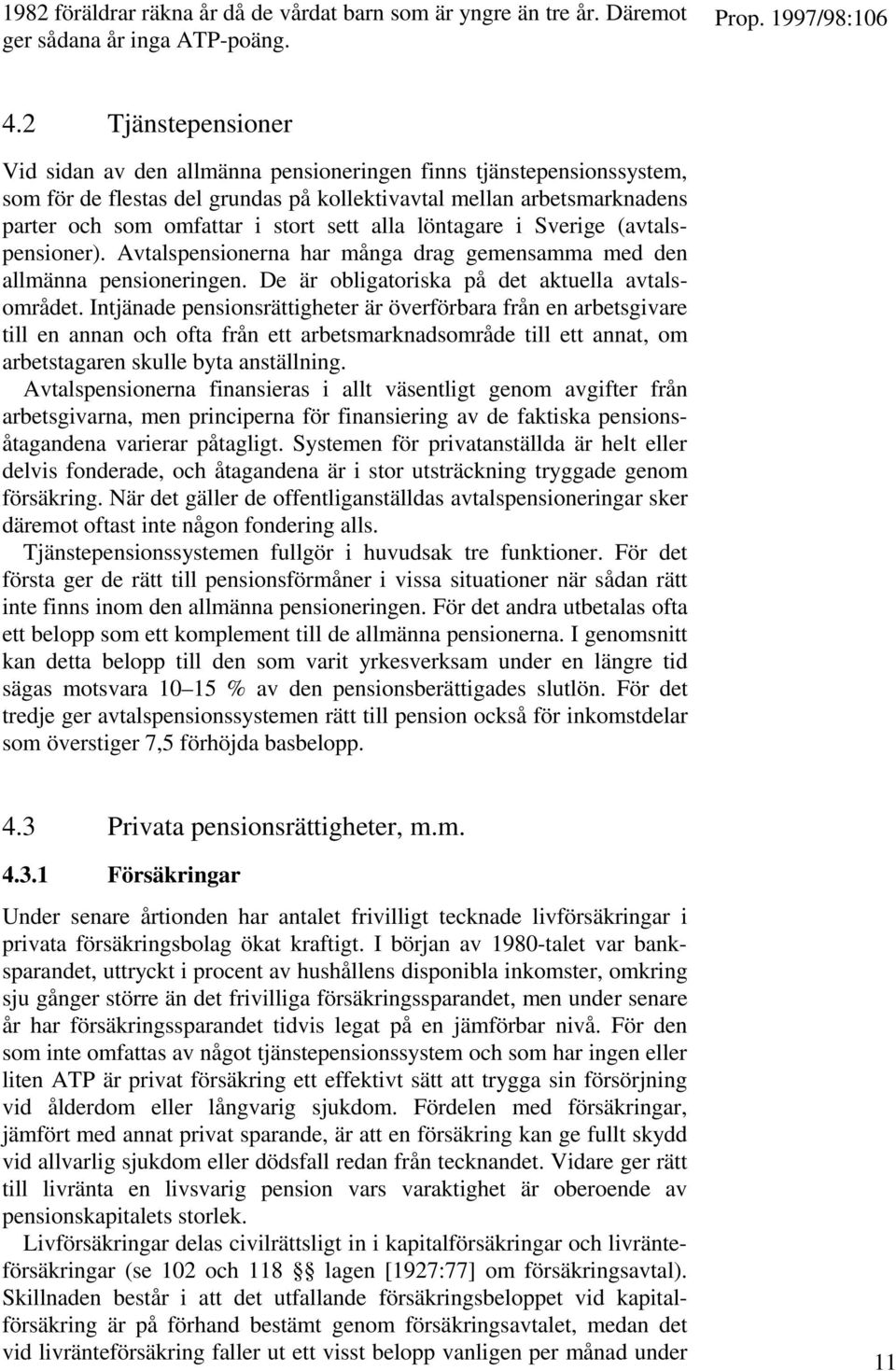 alla löntagare i Sverige (avtalspensioner). Avtalspensionerna har många drag gemensamma med den allmänna pensioneringen. De är obligatoriska på det aktuella avtalsområdet.