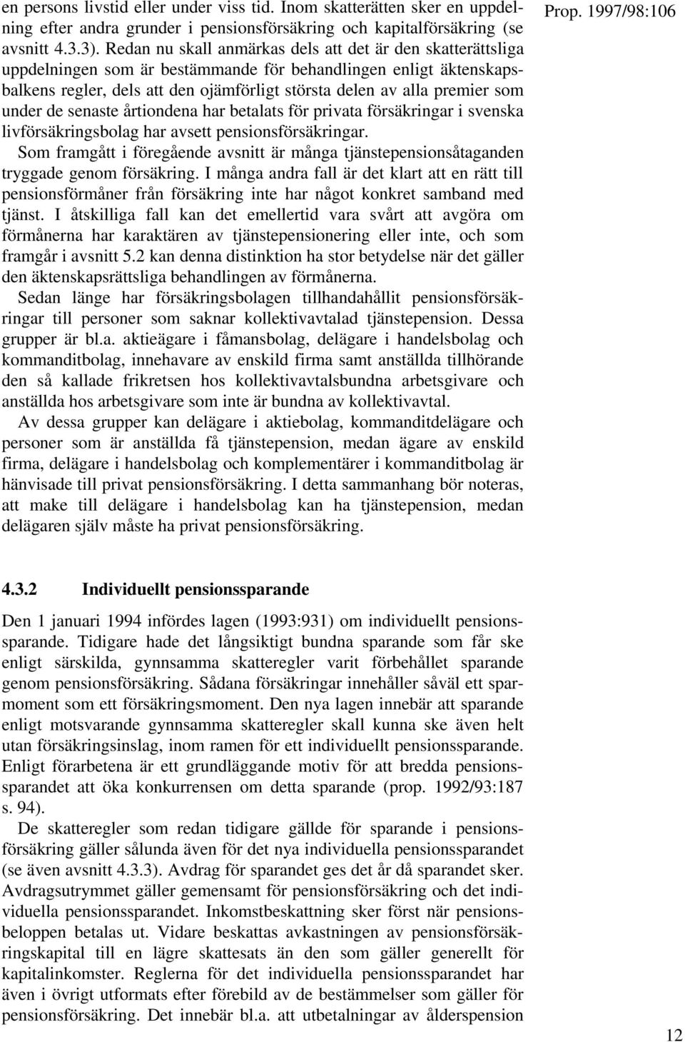 som under de senaste årtiondena har betalats för privata försäkringar i svenska livförsäkringsbolag har avsett pensionsförsäkringar.