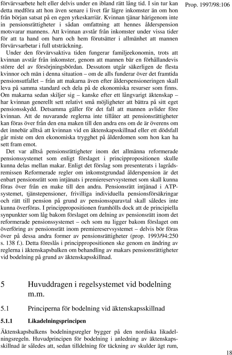 Att kvinnan avstår från inkomster under vissa tider för att ta hand om barn och hem förutsätter i allmänhet att mannen förvärvsarbetar i full utsträckning.