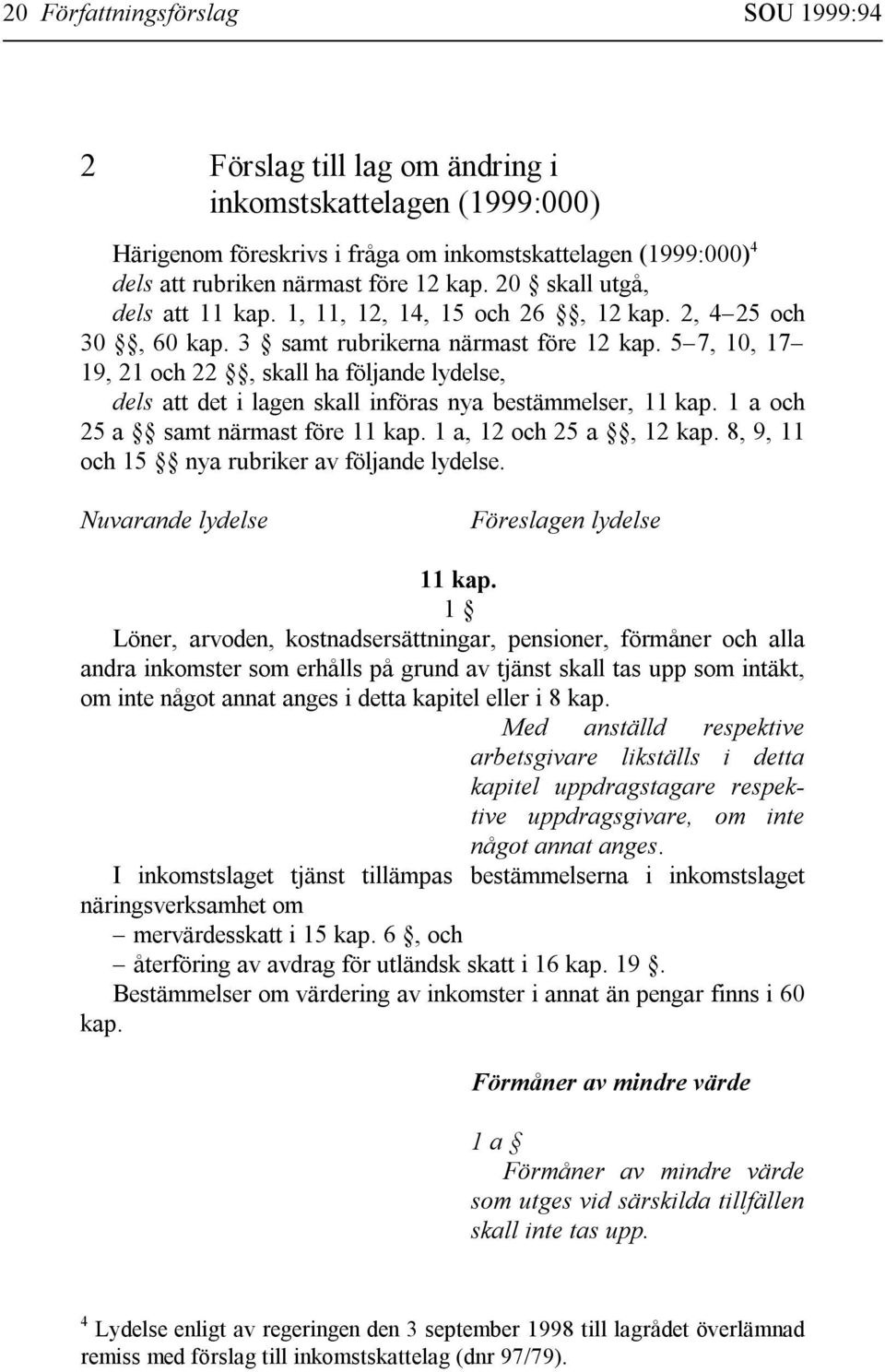 5 7, 10, 17 19, 21 och 22, skall ha följande lydelse, dels att det i lagen skall införas nya bestämmelser, 11 kap. 1 a och 25 a samt närmast före 11 kap. 1 a, 12 och 25 a, 12 kap.