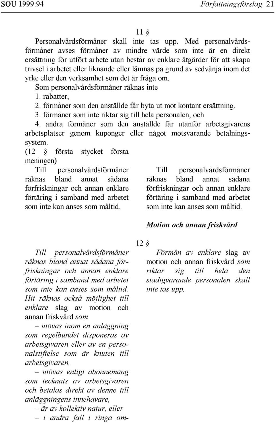 på grund av sedvänja inom det yrke eller den verksamhet som det är fråga om. Som personalvårdsförmåner räknas inte 1. rabatter, 2. förmåner som den anställde får byta ut mot kontant ersättning, 3.