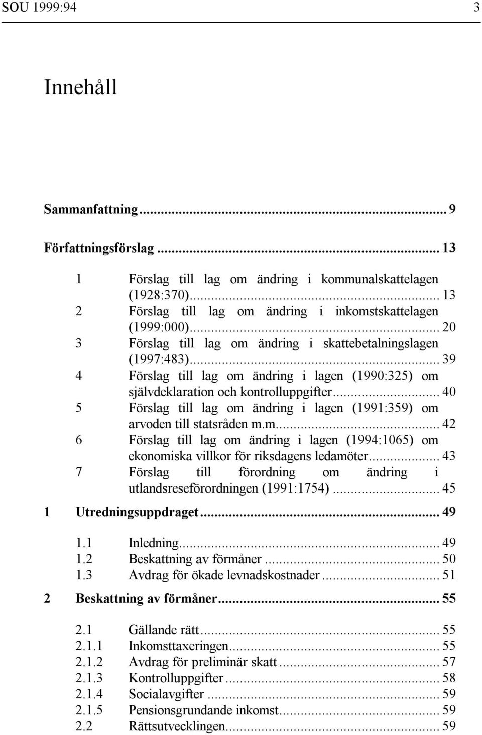 .. 40 5 Förslag till lag om ändring i lagen (1991:359) om arvoden till statsråden m.m... 42 6 Förslag till lag om ändring i lagen (1994:1065) om ekonomiska villkor för riksdagens ledamöter.