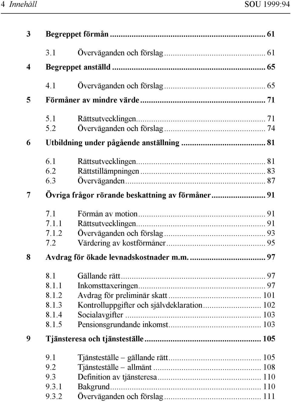 .. 87 7 Övriga frågor rörande beskattning av förmåner... 91 7.1 Förmån av motion... 91 7.1.1 Rättsutvecklingen... 91 7.1.2 Överväganden och förslag... 93 7.2 Värdering av kostförmåner.