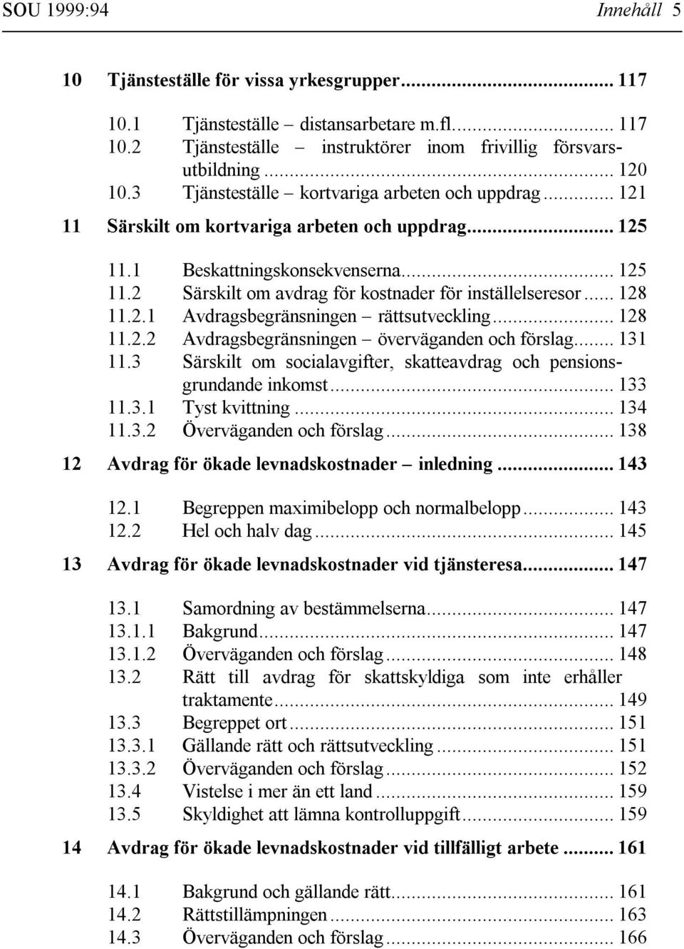 .. 128 11.2.1 Avdragsbegränsningen rättsutveckling... 128 11.2.2 Avdragsbegränsningen överväganden och förslag... 131 11.3 Särskilt om socialavgifter, skatteavdrag och pensionsgrundande inkomst.