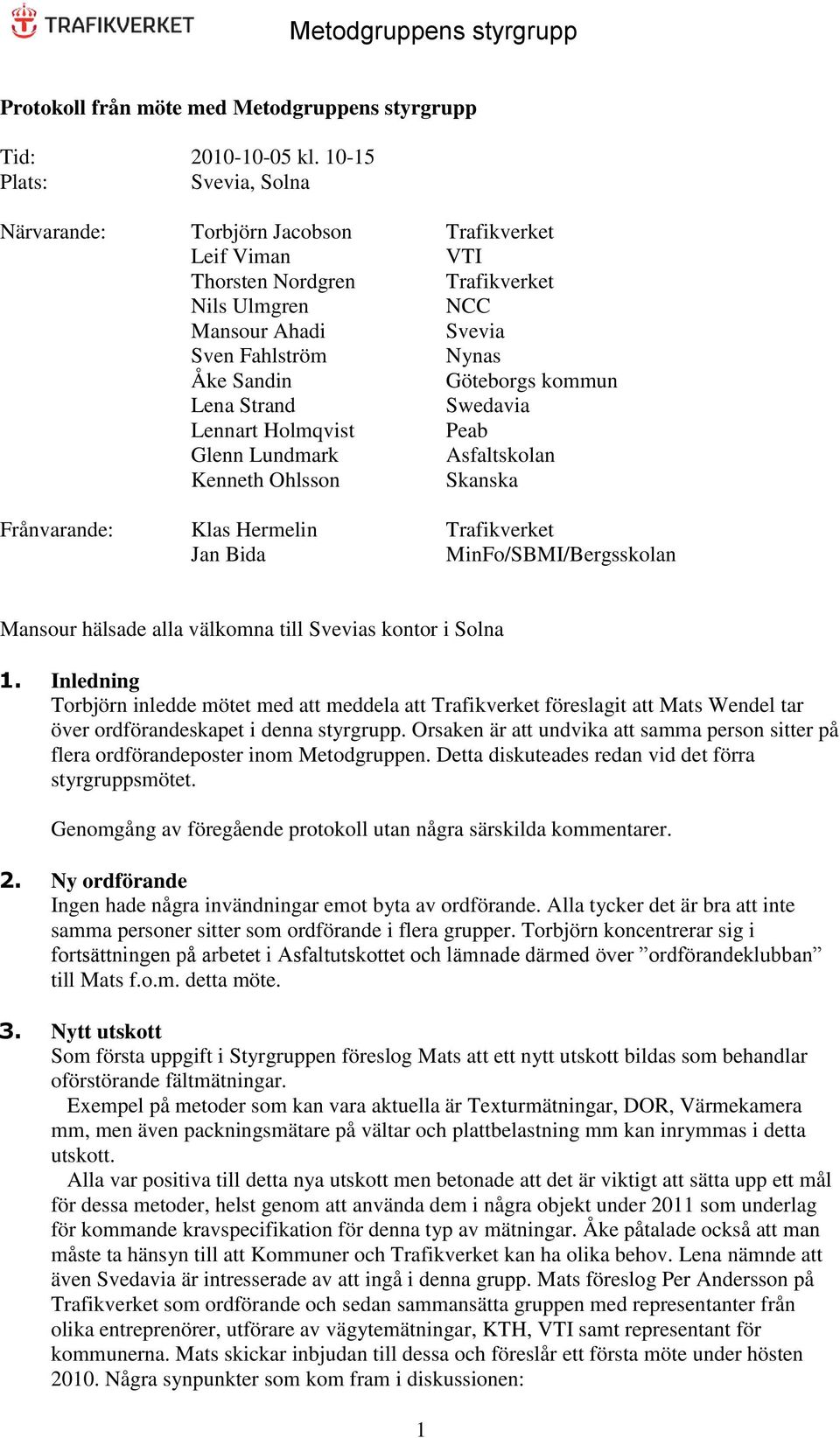 kommun Lena Strand Swedavia Lennart Holmqvist Peab Glenn Lundmark Asfaltskolan Kenneth Ohlsson Skanska Frånvarande: Klas Hermelin Trafikverket Jan Bida MinFo/SBMI/Bergsskolan Mansour hälsade alla