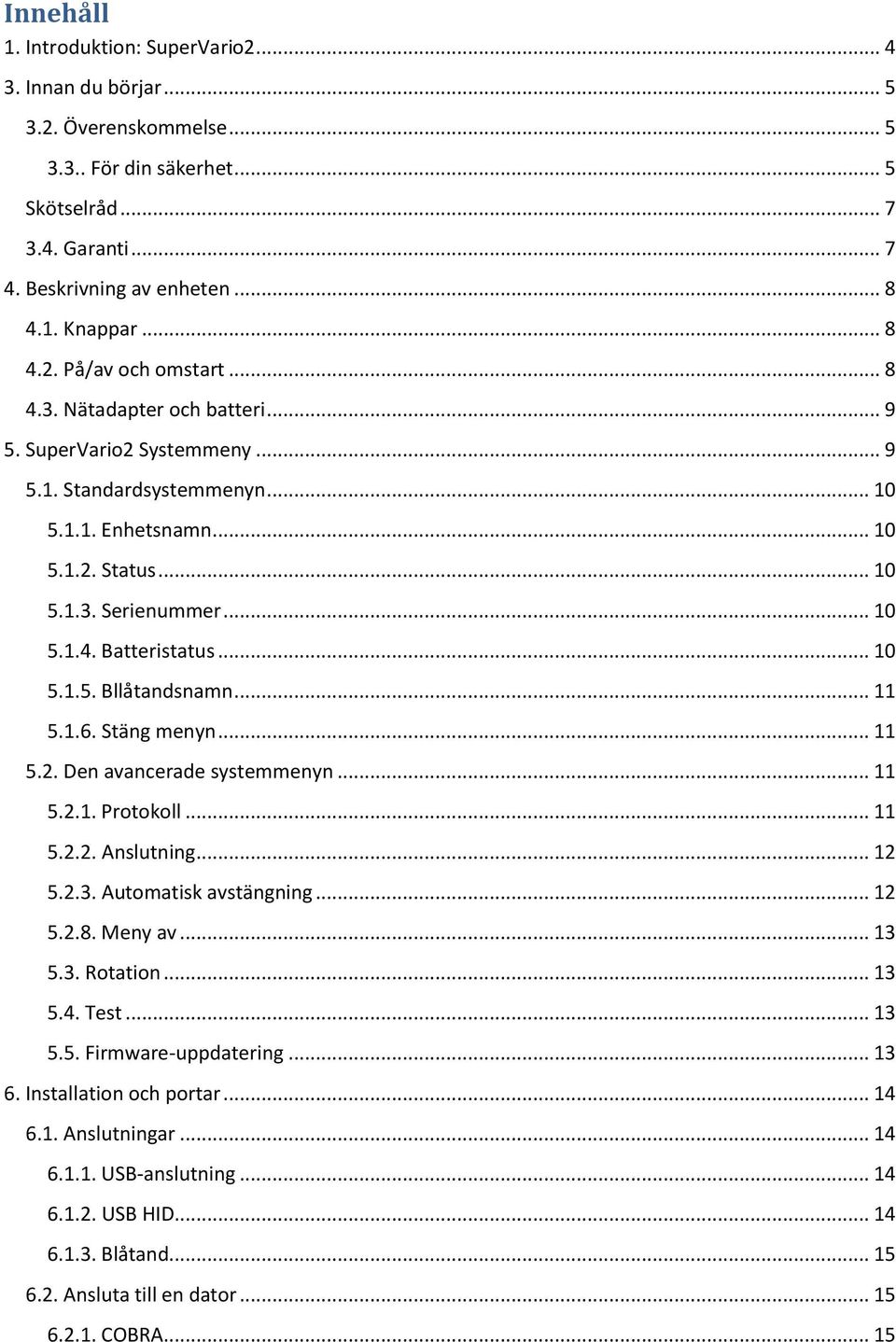 .. 10 5.1.5. Bllåtandsnamn... 11 5.1.6. Stäng menyn... 11 5.2. Den avancerade systemmenyn... 11 5.2.1. Protokoll... 11 5.2.2. Anslutning... 12 5.2.3. Automatisk avstängning... 12 5.2.8. Meny av... 13 5.