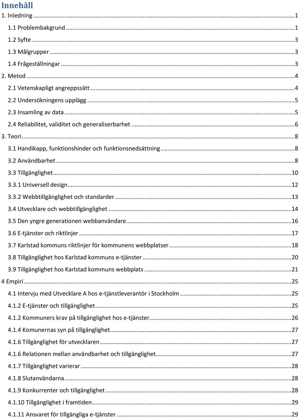 .. 10 3.3.1 Universell design... 12 3.3.2 Webbtillgänglighet och standarder... 13 3.4 Utvecklare och webbtillgänglighet... 14 3.5 Den yngre generationen webbanvändare... 16 3.