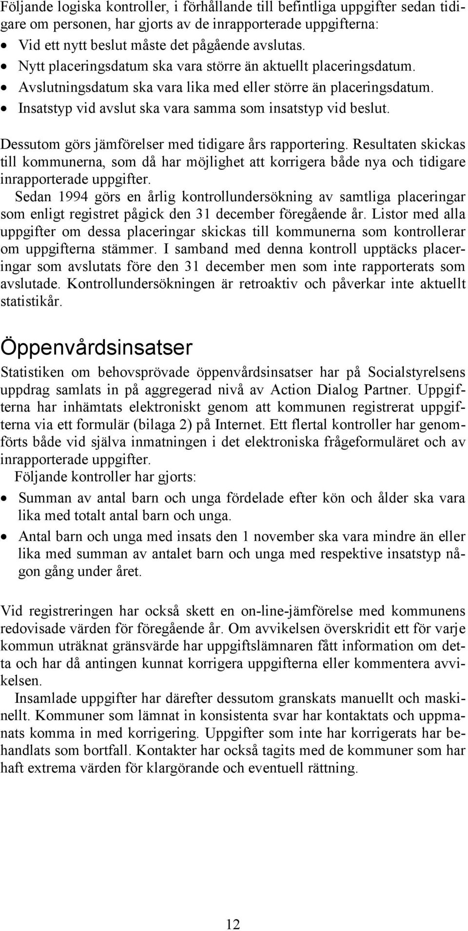 Dessutom görs jämförelser med tidigare års rapportering. Resultaten skickas till kommunerna, som då har möjlighet att korrigera både nya och tidigare inrapporterade uppgifter.