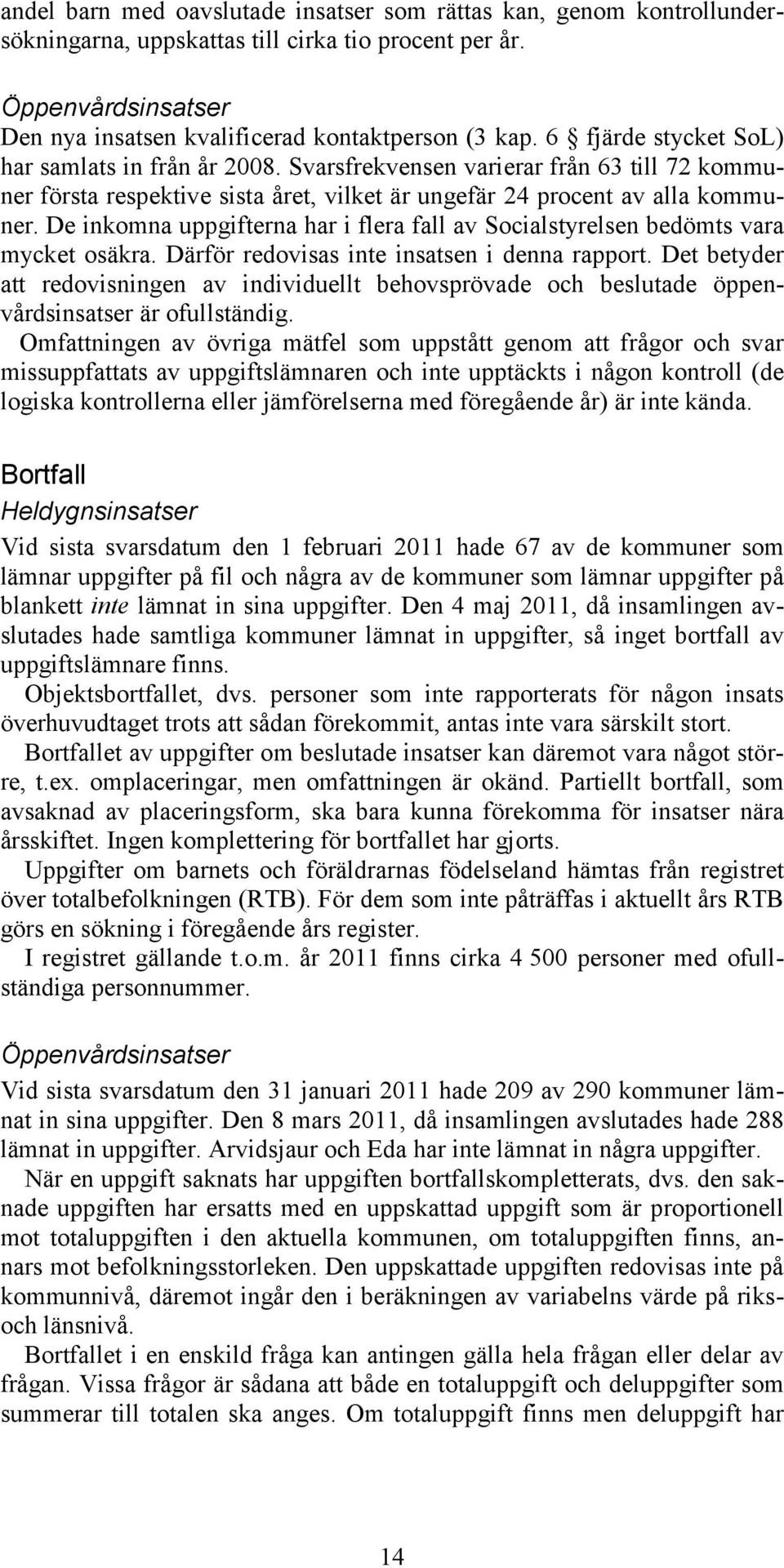 De inkomna uppgifterna har i flera fall av Socialstyrelsen bedömts vara mycket osäkra. Därför redovisas inte insatsen i denna rapport.