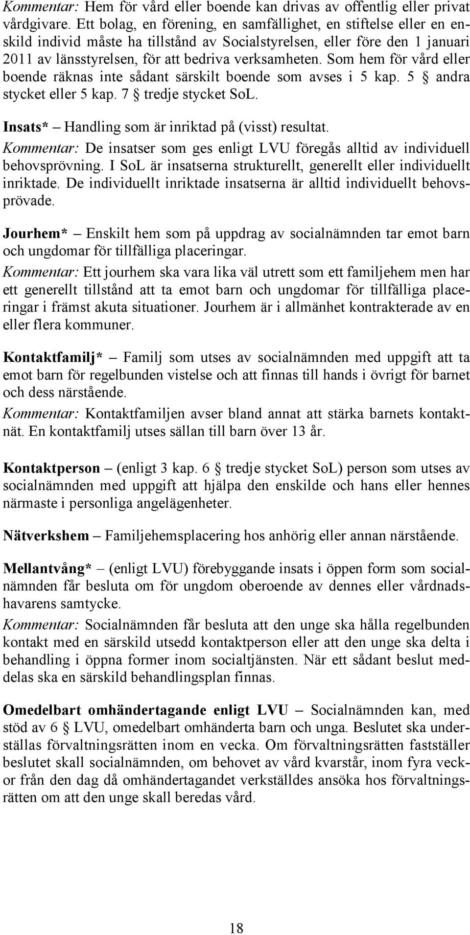 Som hem för vård eller boende räknas inte sådant särskilt boende som avses i 5 kap. 5 andra stycket eller 5 kap. 7 tredje stycket SoL. Insats* Handling som är inriktad på (visst) resultat.