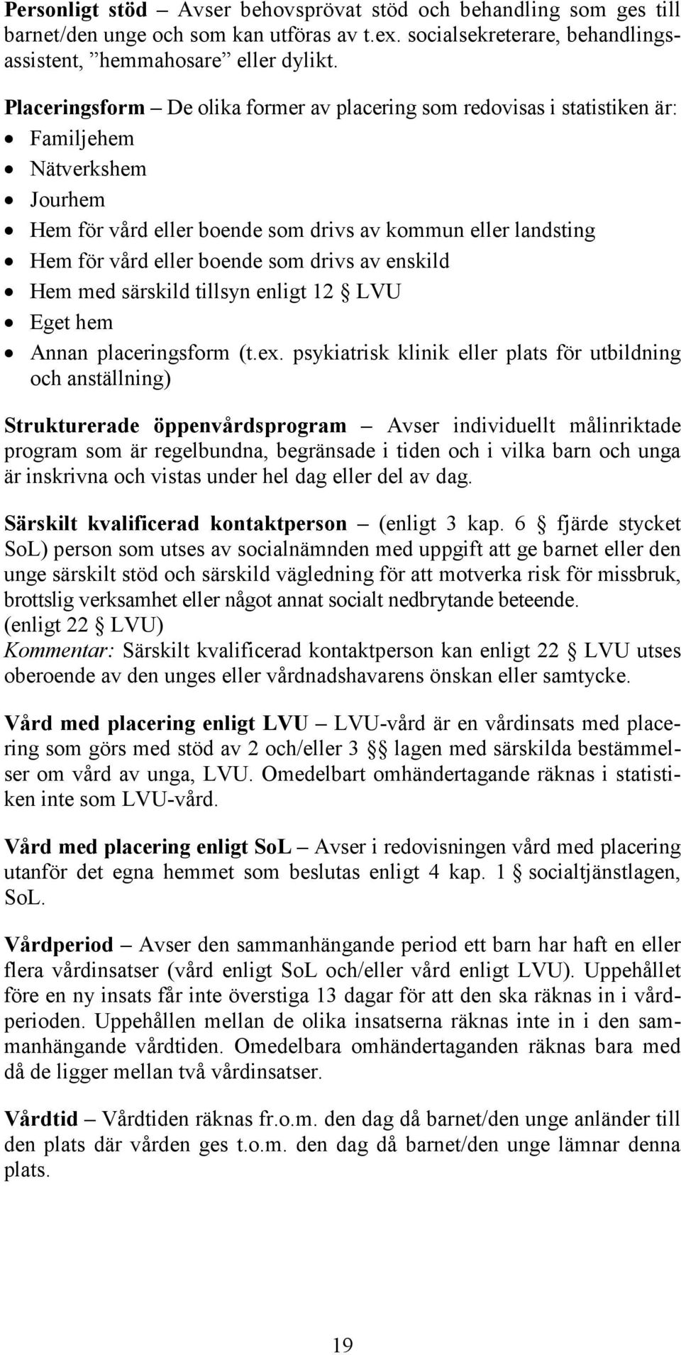 drivs av enskild Hem med särskild tillsyn enligt 12 LVU Eget hem Annan placeringsform (t.ex.