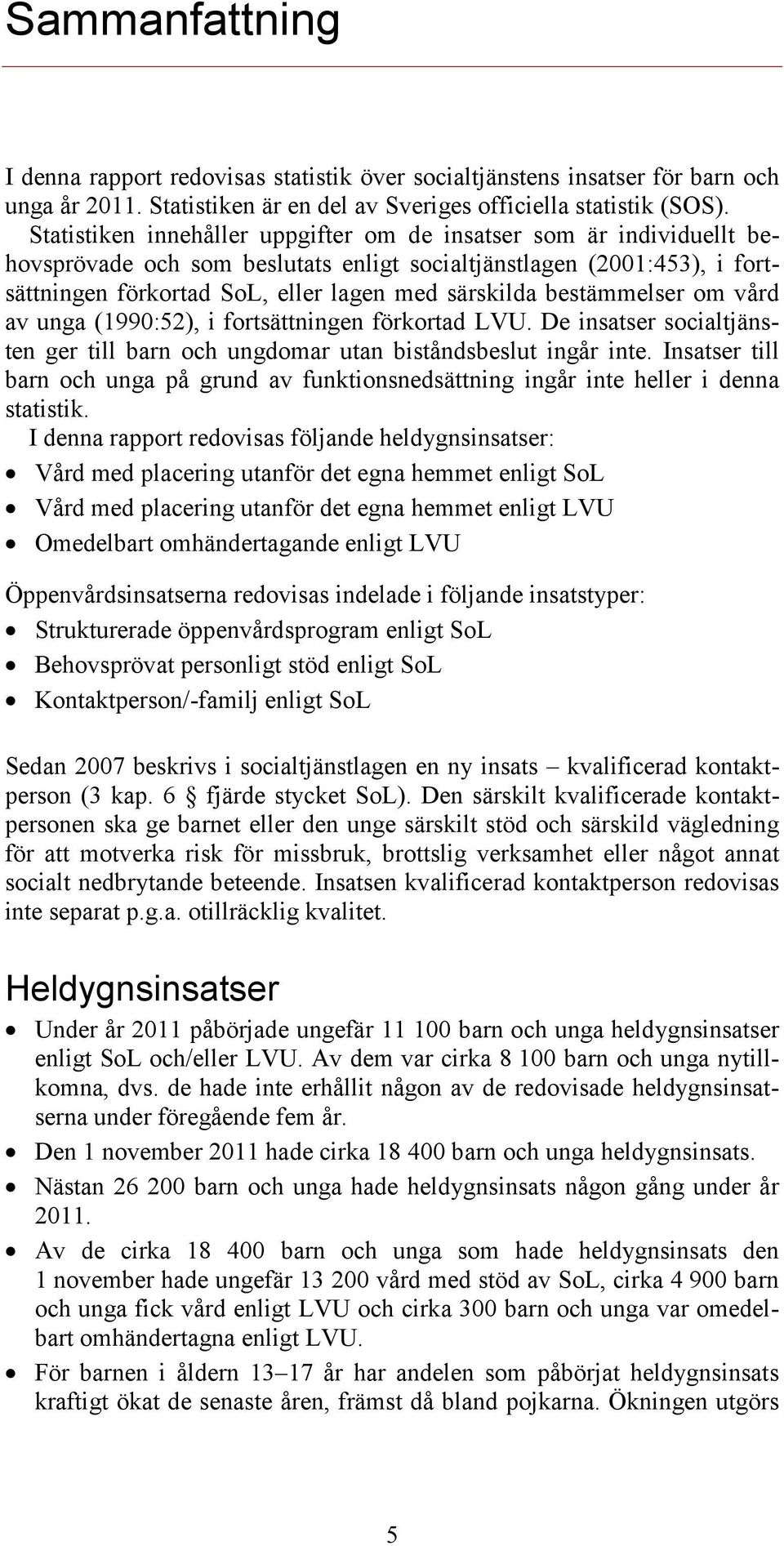 bestämmelser om vård av unga (1990:52), i fortsättningen förkortad LVU. De insatser socialtjänsten ger till barn och ungdomar utan biståndsbeslut ingår inte.