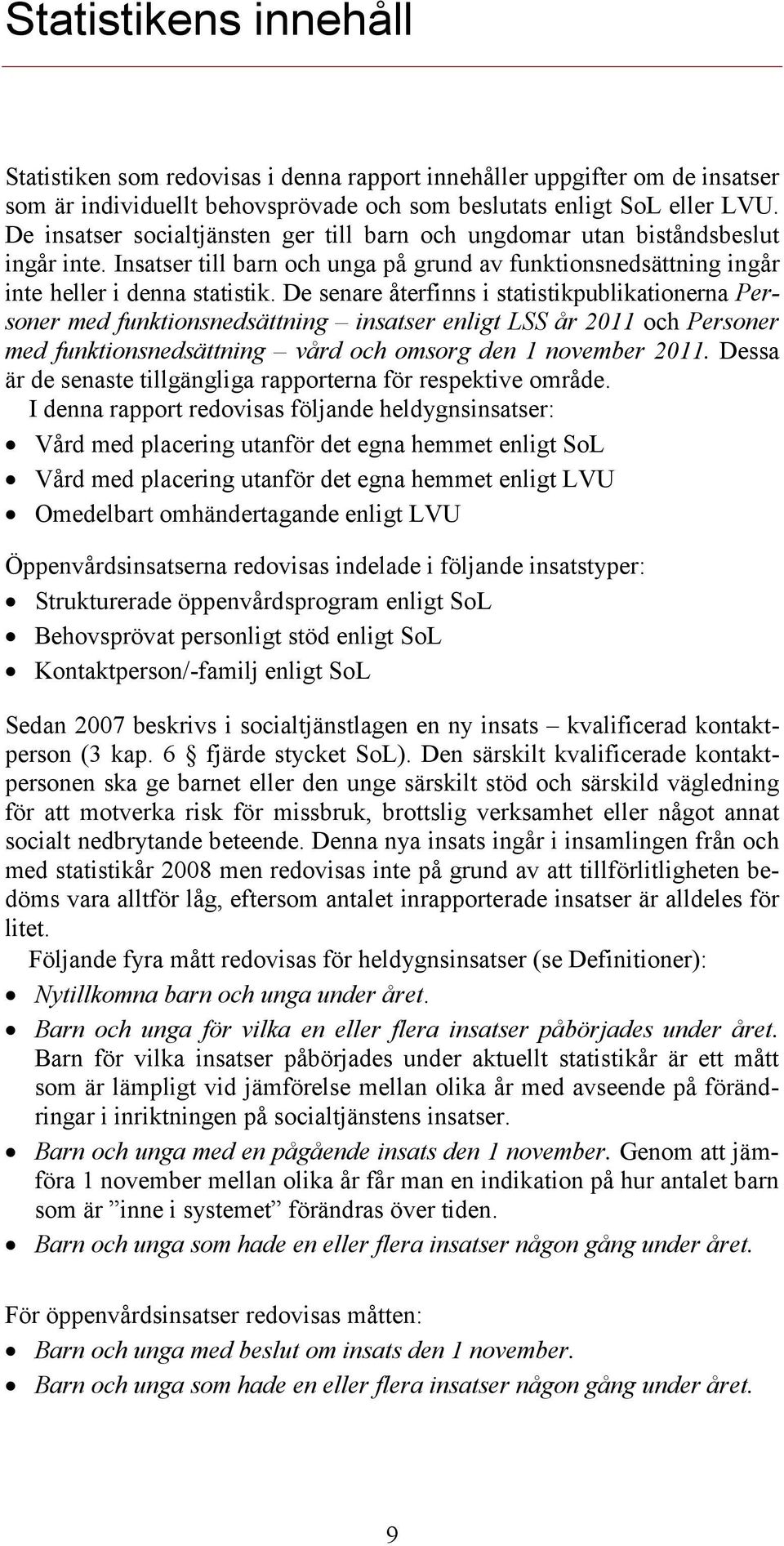 De senare återfinns i statistikpublikationerna Personer med funktionsnedsättning insatser enligt LSS år 2011 och Personer med funktionsnedsättning vård och omsorg den 1 november 2011.