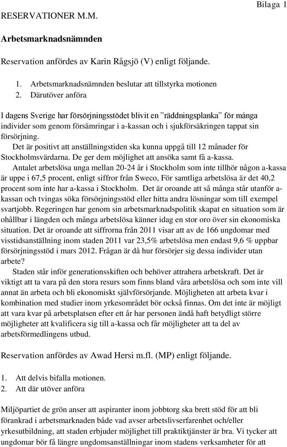 Det är positivt att anställningstiden ska kunna uppgå till 12 månader för Stockholmsvärdarna. De ger dem möjlighet att ansöka samt få a-kassa.