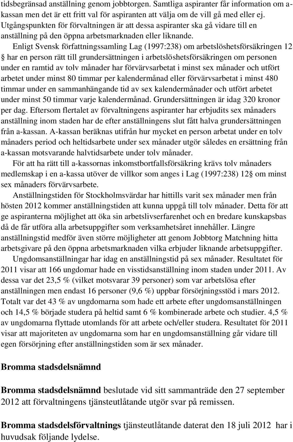 Enligt Svensk författningssamling Lag (1997:238) om arbetslöshetsförsäkringen 12 har en person rätt till grundersättningen i arbetslöshetsförsäkringen om personen under en ramtid av tolv månader har