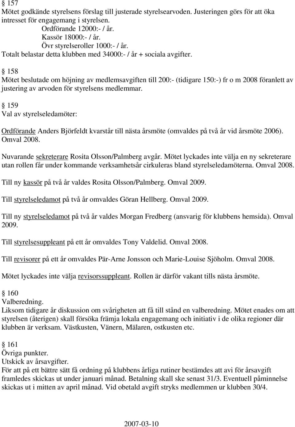 158 Mötet beslutade om höjning av medlemsavgiften till 200:- (tidigare 150:-) fr o m 2008 föranlett av justering av arvoden för styrelsens medlemmar.