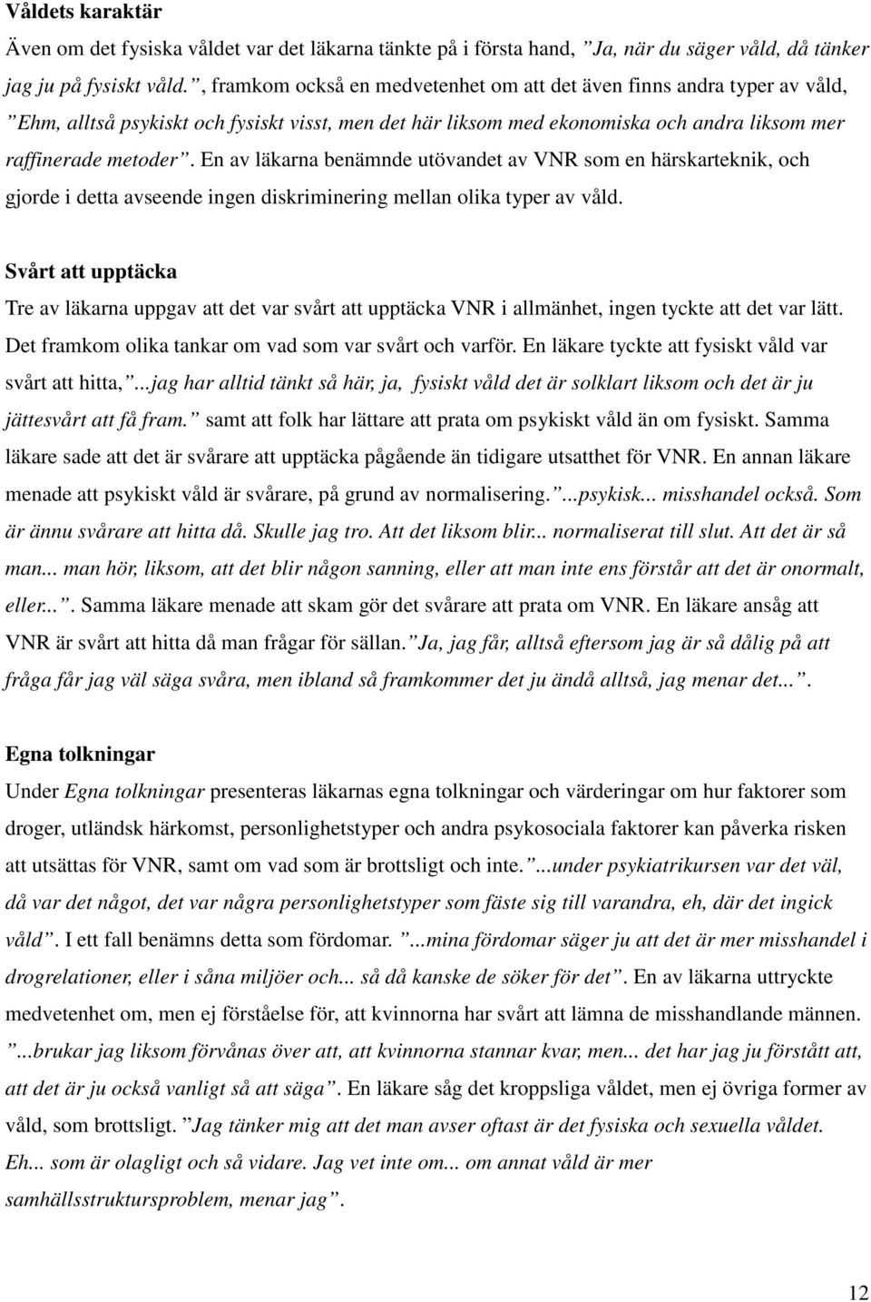 En av läkarna benämnde utövandet av VNR som en härskarteknik, och gjorde i detta avseende ingen diskriminering mellan olika typer av våld.