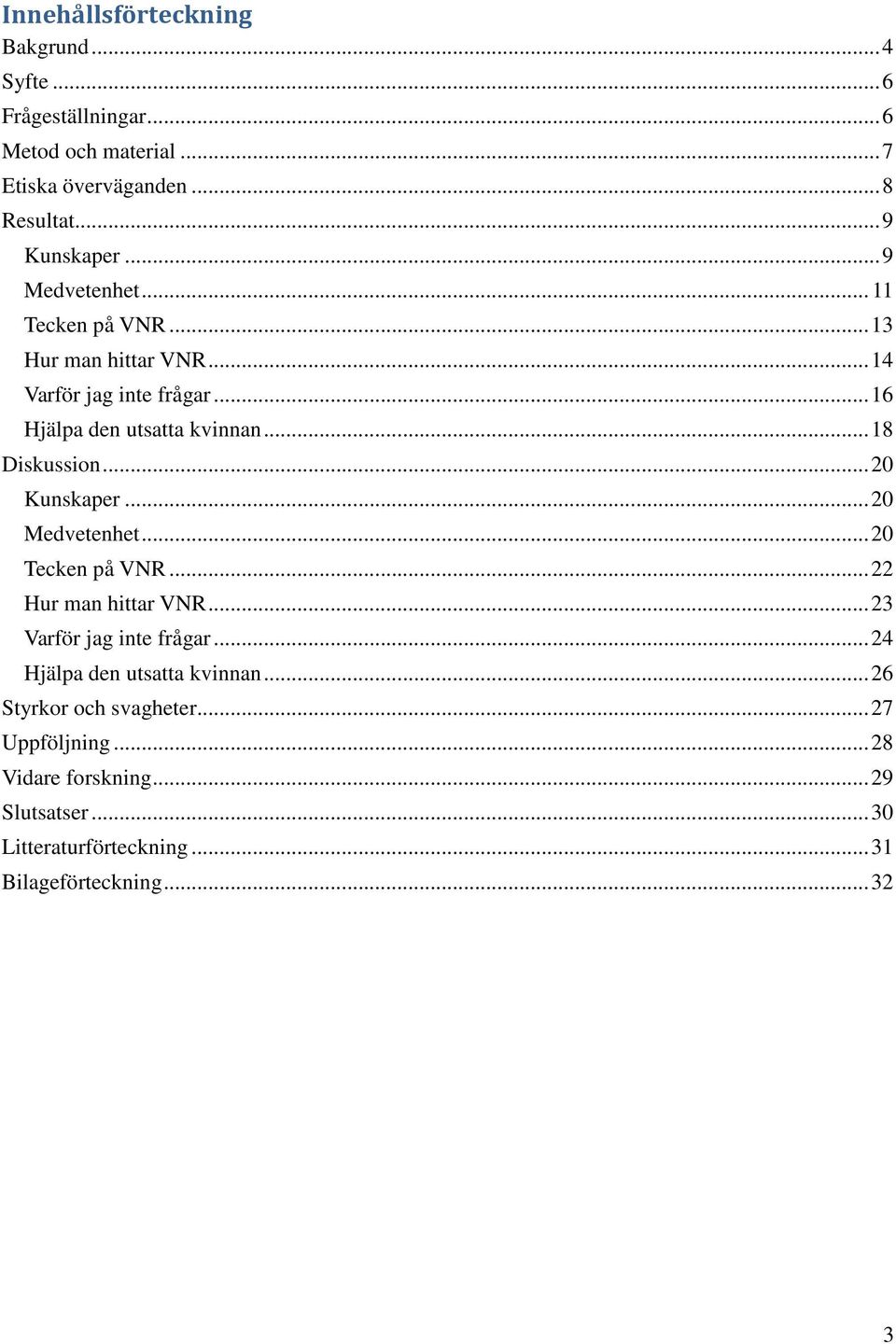 .. 20 Kunskaper... 20 Medvetenhet... 20 Tecken på VNR... 22 Hur man hittar VNR... 23 Varför jag inte frågar... 24 Hjälpa den utsatta kvinnan.