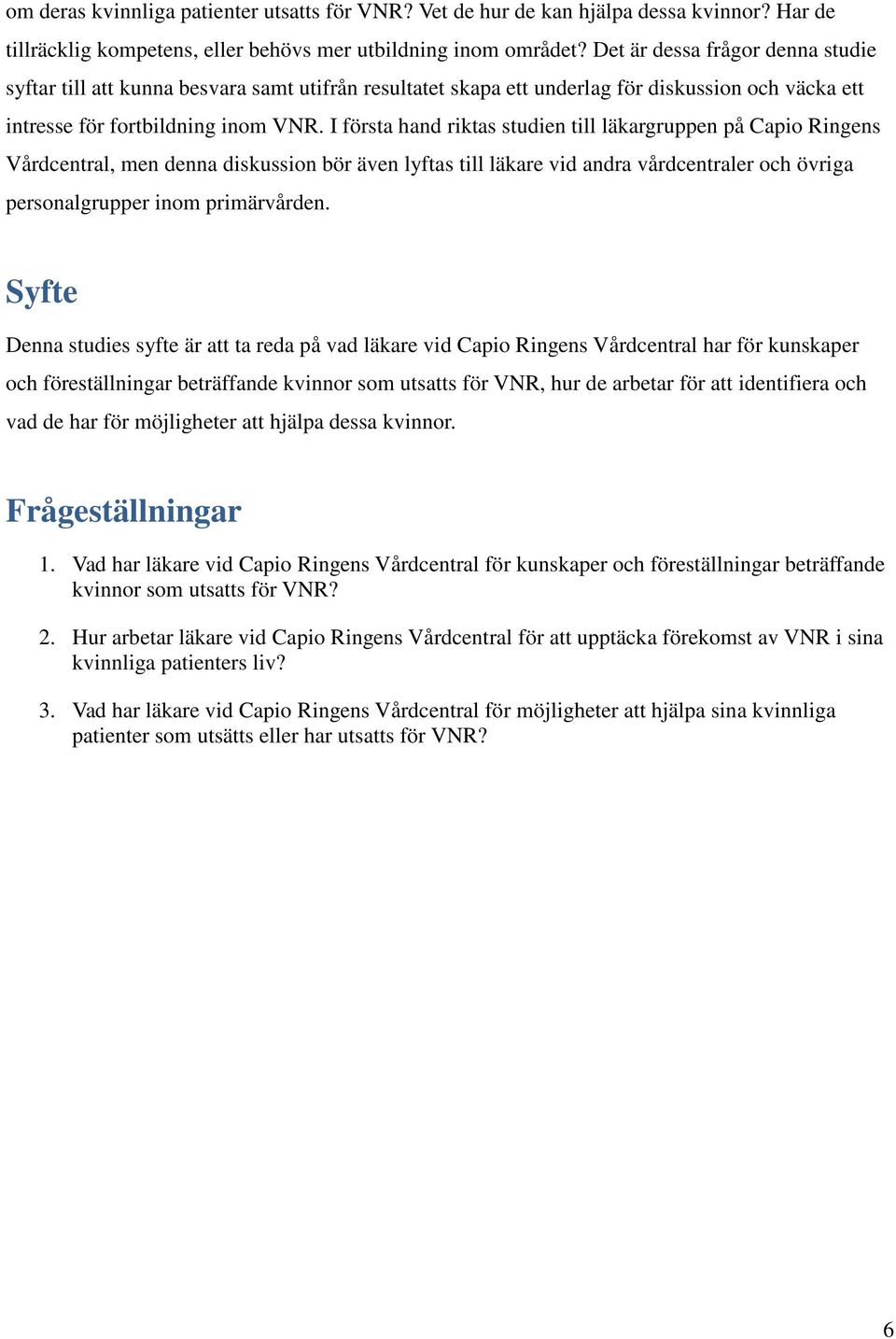 I första hand riktas studien till läkargruppen på Capio Ringens Vårdcentral, men denna diskussion bör även lyftas till läkare vid andra vårdcentraler och övriga personalgrupper inom primärvården.