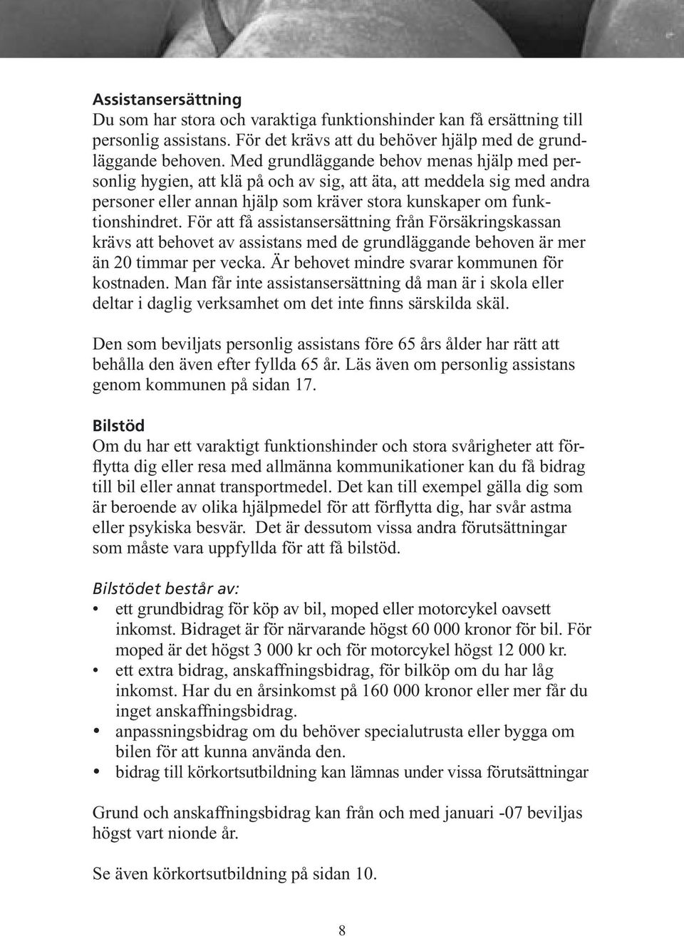 För att få assistansersättning från Försäkringskassan krävs att behovet av assistans med de grundläggande behoven är mer än 20 timmar per vecka. Är behovet mindre svarar kommunen för kostnaden.