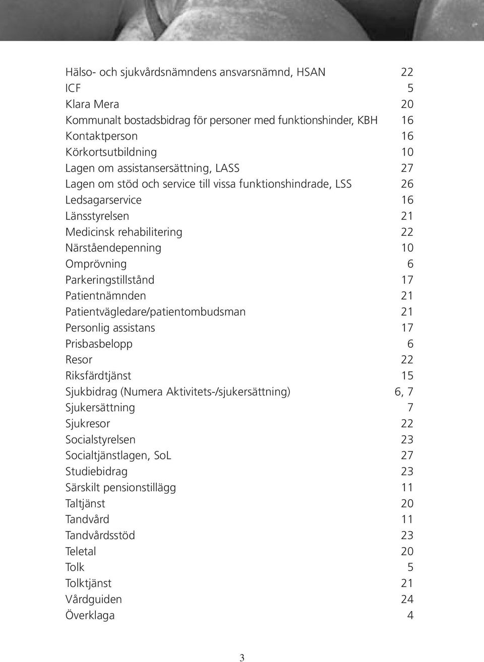 Parkeringstillstånd 17 Patientnämnden 21 Patientvägledare/patientombudsman 21 Personlig assistans 17 Prisbasbelopp 6 Resor 22 Riksfärdtjänst 15 Sjukbidrag (Numera Aktivitets-/sjukersättning) 6, 7